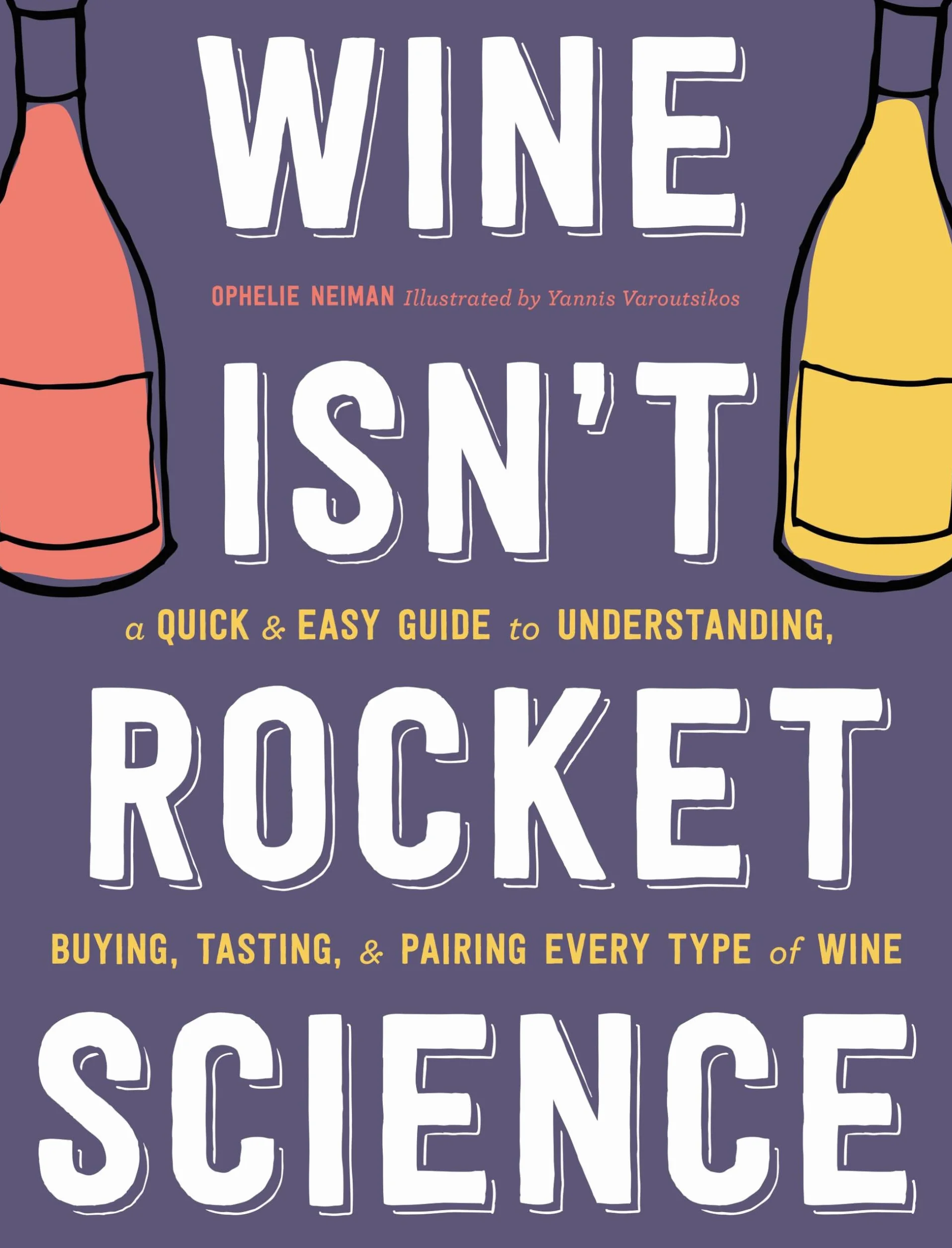 Wine Isn't Rocket Science: A Quick and Easy Guide to Understanding, Buying, Tasting, and Pairing Every Type of Wine