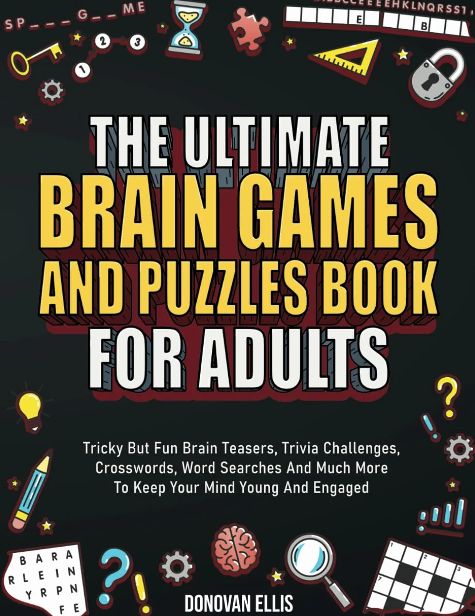 The Ultimate Brain Games And Puzzles Book For Adults: Tricky But Fun Brain Teasers, Trivia Challenges, Crosswords, Word Searches And Much More To Keep Your Mind Young And Engaged