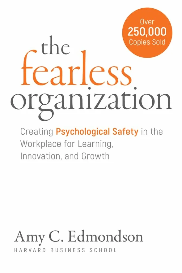 The Fearless Organization: Creating Psychological Safety in the Workplace for Learning, Innovation, and Growth