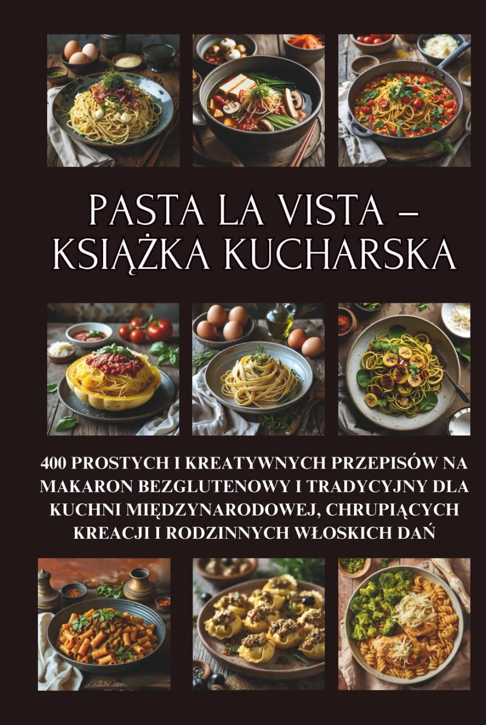 Pasta la Vista – książka kucharska: 400 prostych i kreatywnych przepisów na makaron bezglutenowy i tradycyjny dla kuchni międzynarodowej, chrupiących ... włoskich dań || Cała seria w jednej książce