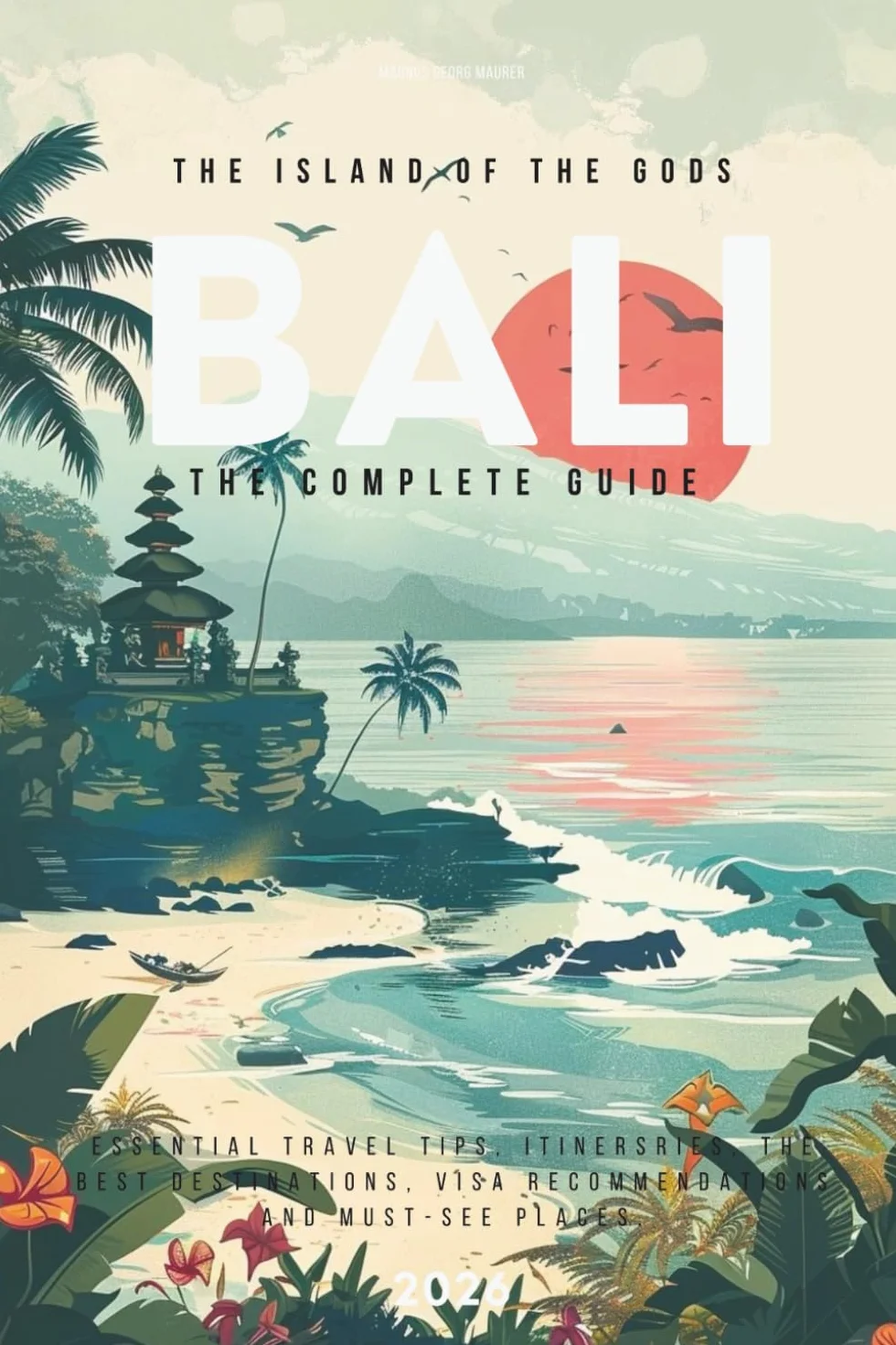 BALI: The Complete Travel Guide (2026): Essential Travel Tips, Must-See Places and What’s Overcrowded and What’s Still Worth Visiting in 2026