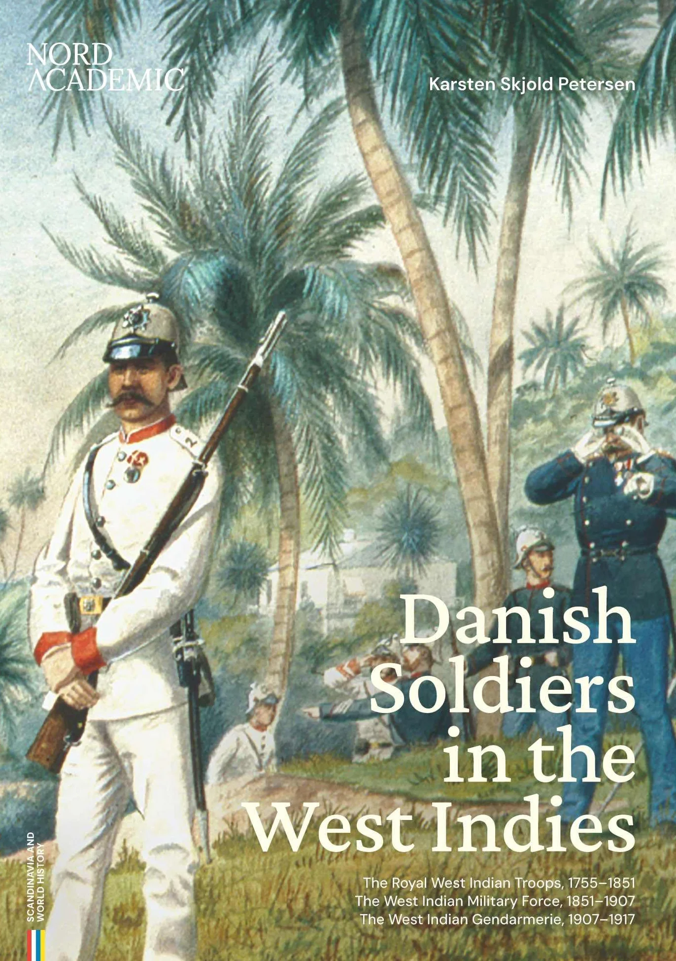 Danish Soldiers in the West Indies: The Royal West Indian Troops, 1755-1851, the West Indian Military Force, 1851-1907, the West Indian Gendarmerie, 1907-1917 Volume 1