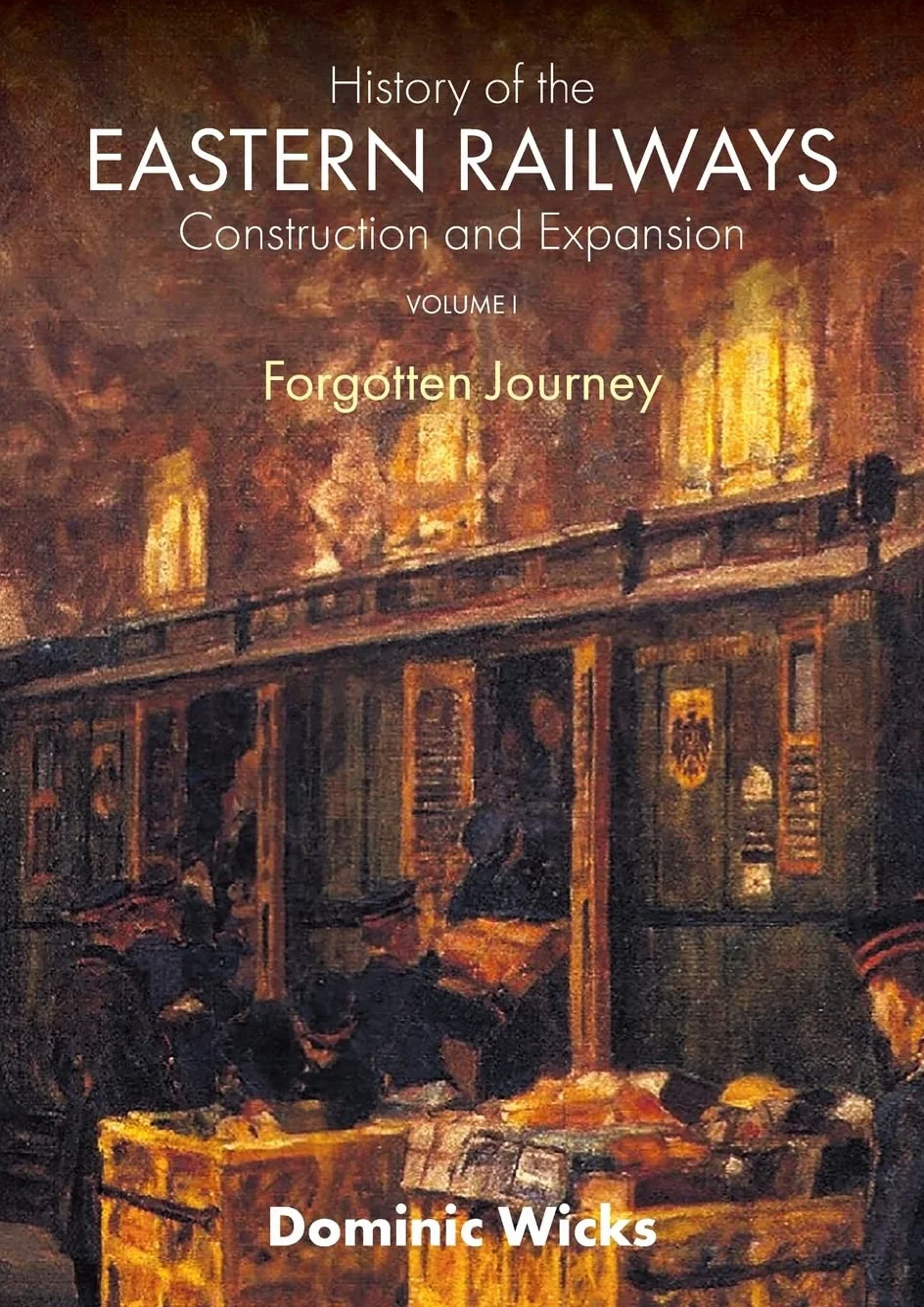 History of the Eastern Railways Construction and Expansion VOLUME I: Forgotten Journey