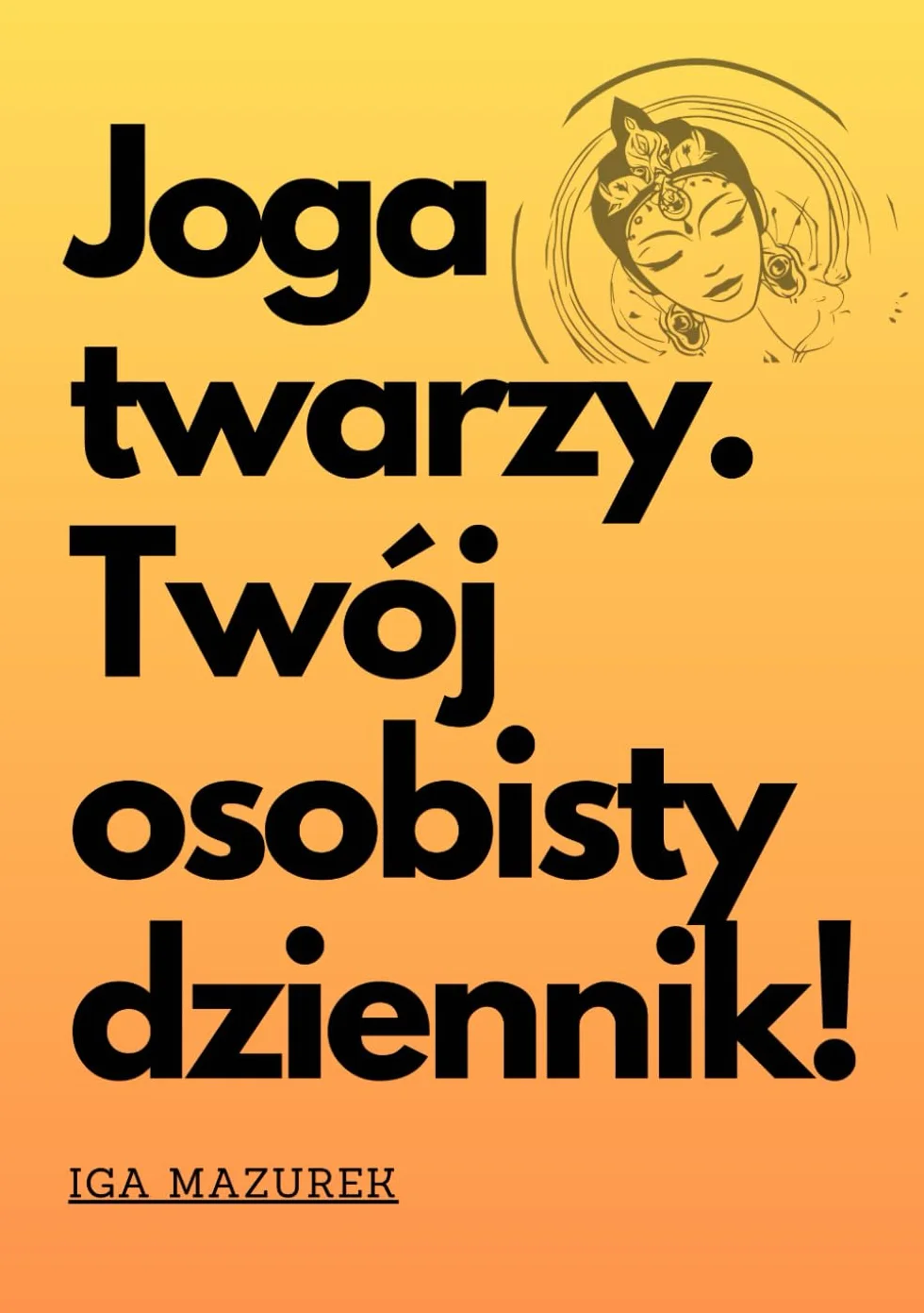 Joga twarzy. Twój osobisty dziennik!: Przewodnik do zdrowszej i pięknej skóry. Tylko kilka minut dziennie, oceniaj ćwiczenia, notuj i pozbądź się zmarszczek. Plan na młodszy wygląd!