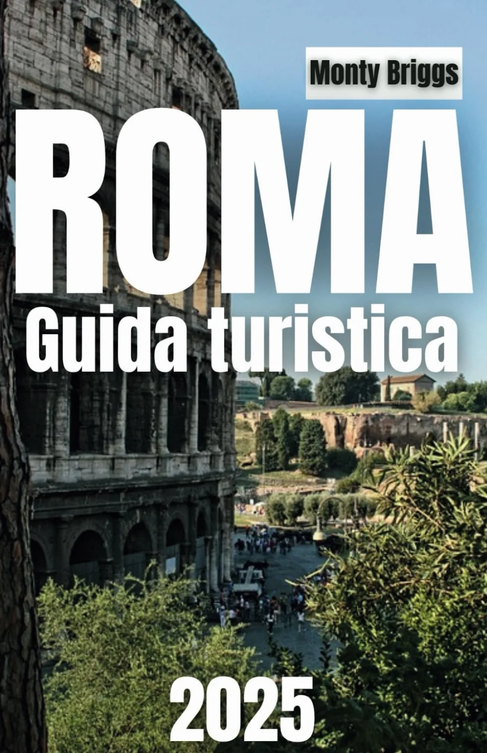 ROMA Guida turistica 2025: Esplora monumenti iconici, gemme nascoste, cucina locale e consigli degli esperti per un'indimenticabile avventura romana (Italian Edition)