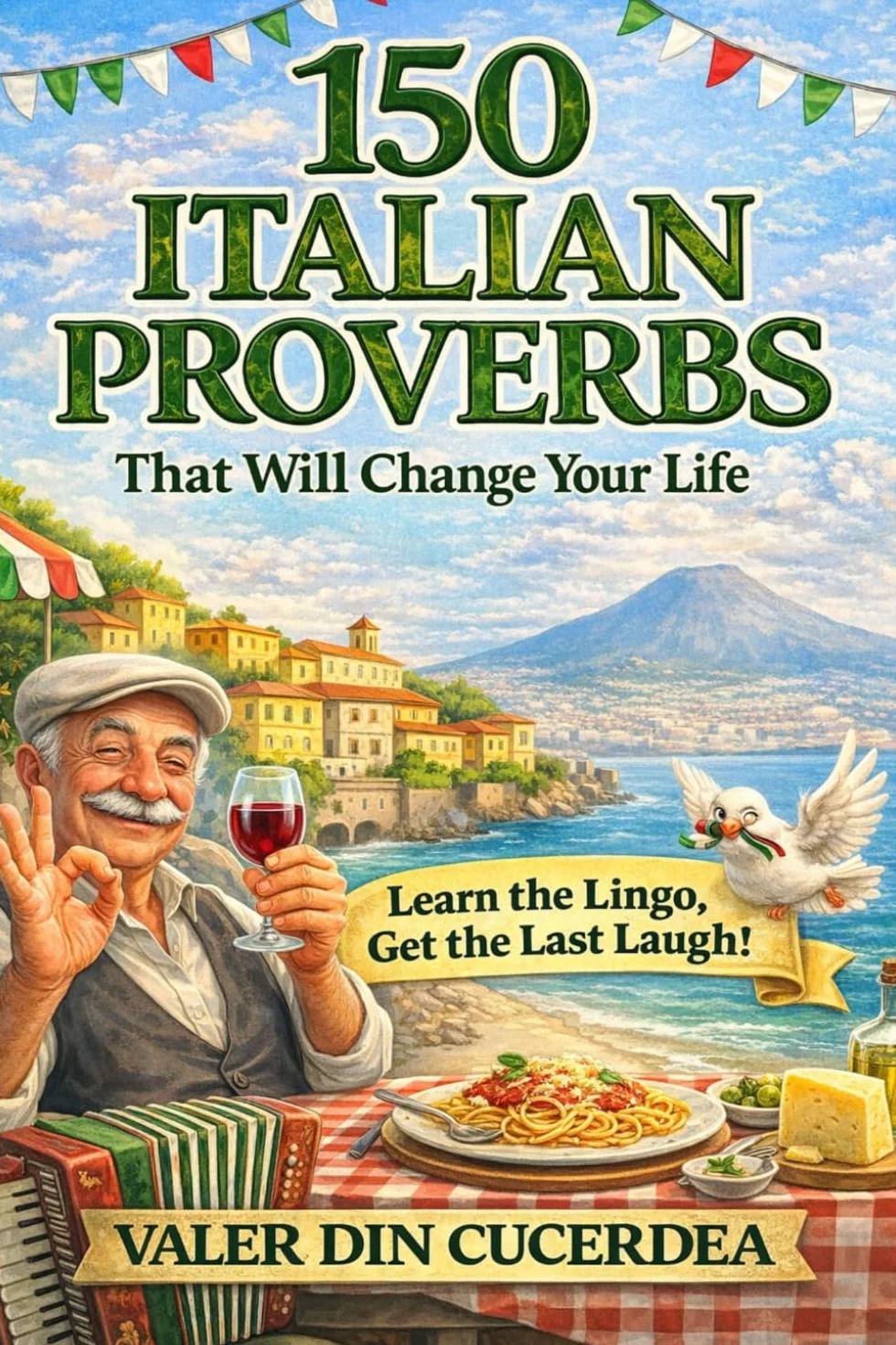 150 Italian Proverbs That Will Change Your Life: Wisdom, Humor, and Life Lessons from the Heart of Italy: 1