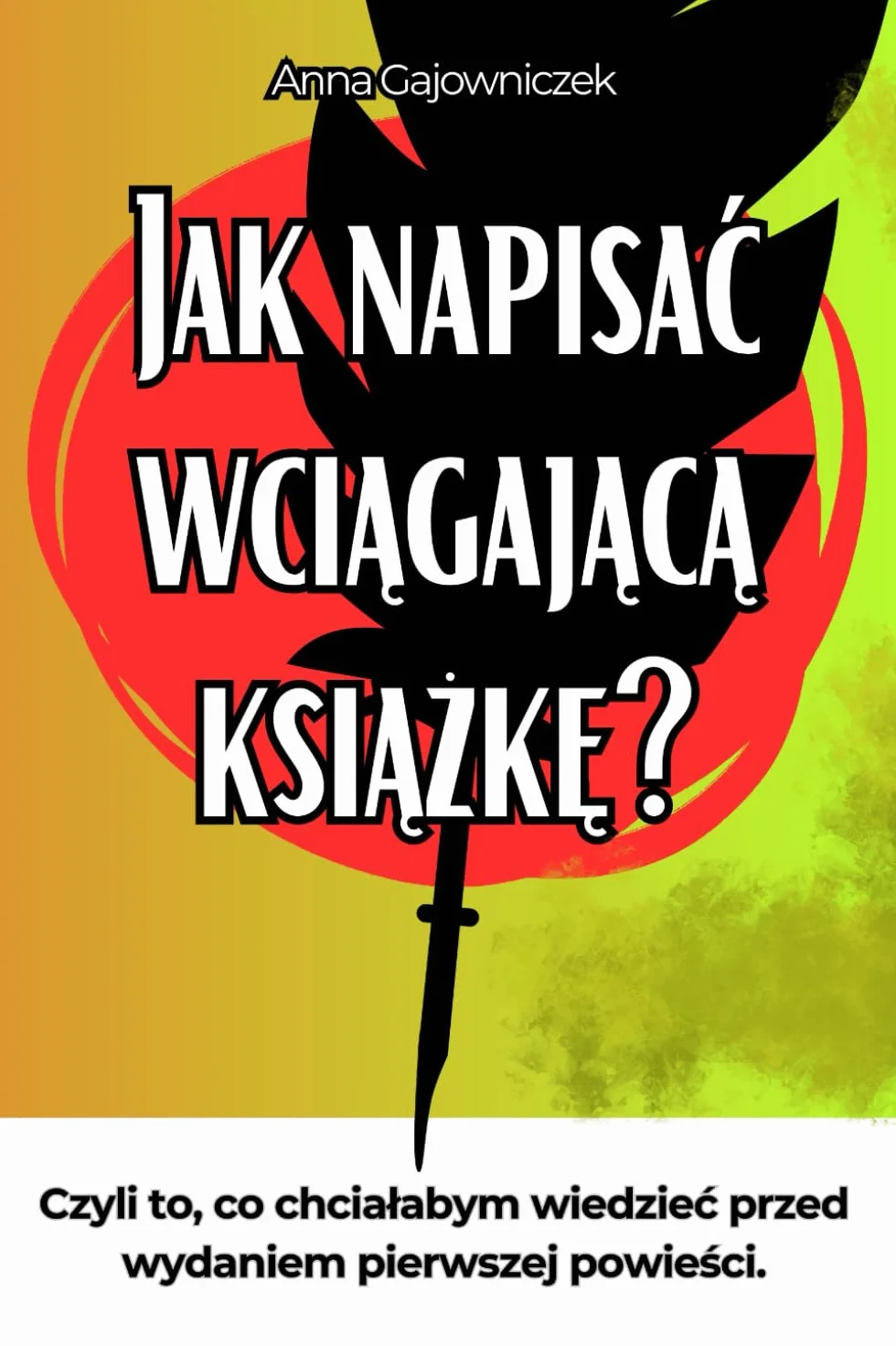 Jak Napisać Wciągającą Książkę?: Czyli to, co chciałabym wiedzieć przed wydaniem pierwszej powieści.