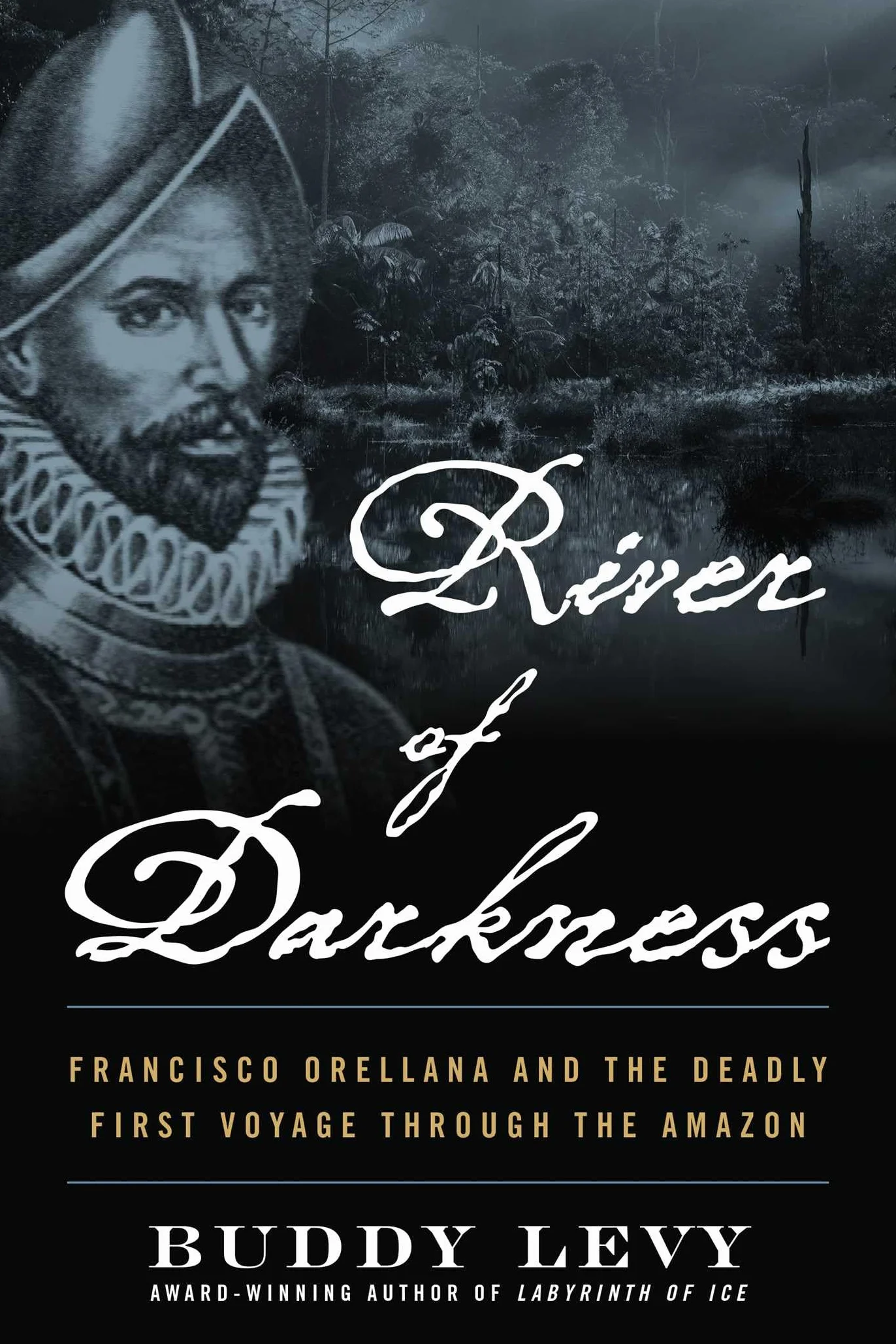 River of Darkness: Francisco Orellana and the Deadly First Voyage Through the Amazon