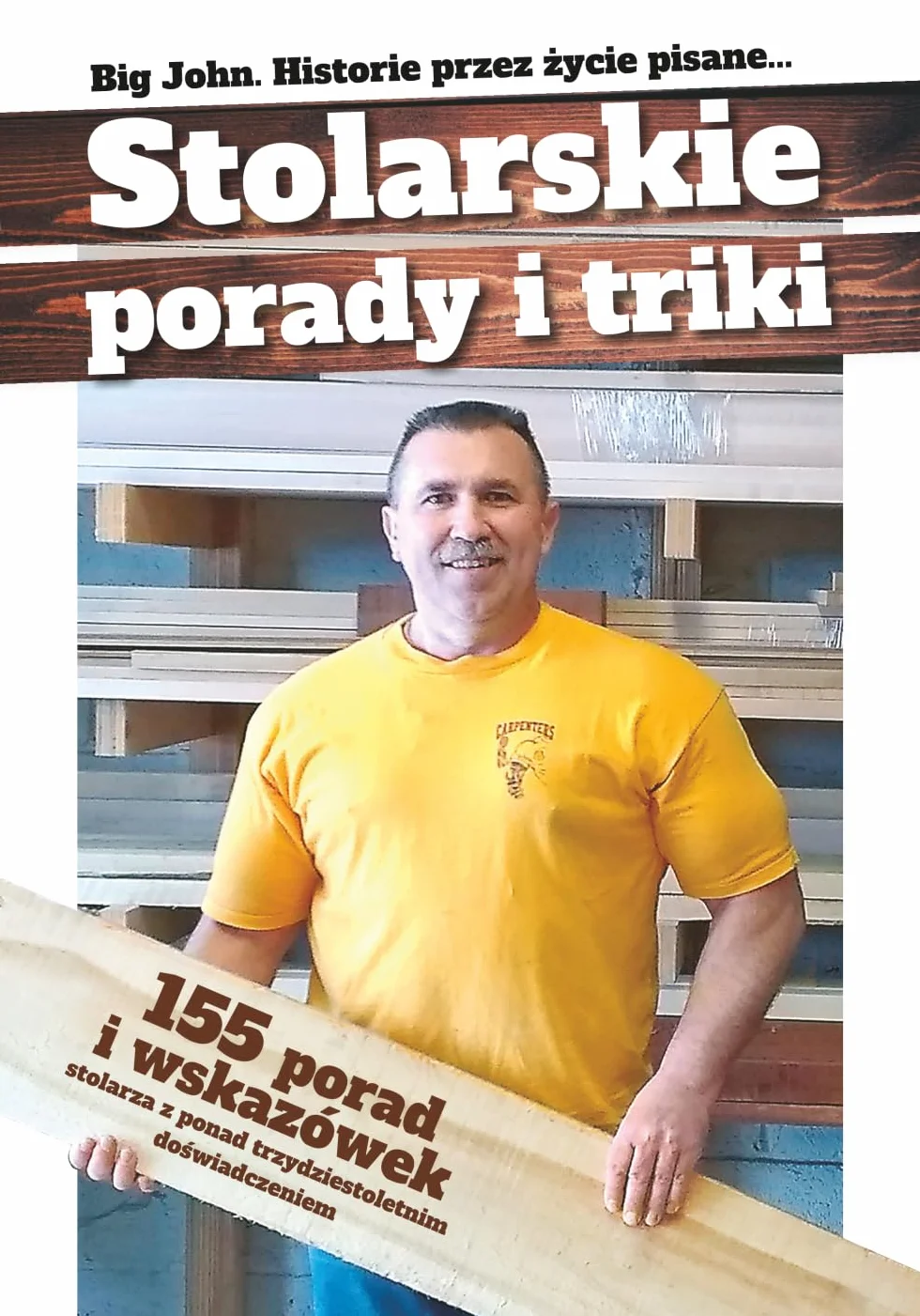 Stolarskie porady i triki, Historie przez życie pisane...: 155 porad i wskazówek Stolarza z ponad trzydziestoletnim doświadczeniem