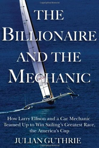 The Billionaire and the Mechanic: How Larry Ellison and a Car Mechanic Teamed Up to Win Sailing's Greatest Race, the Americas Cup, Twice