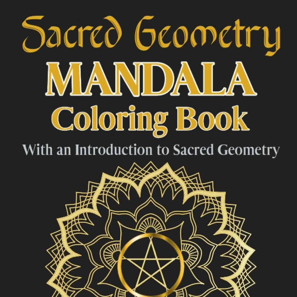 Sacred Geometry Mandala Coloring Book. With an introduction to Sacred Geometry: Awaken Your Creativity and Mindfulness: Immerse Yourself in the Beauty of Sacred Geometry with 45 Mandala Coloring Pages