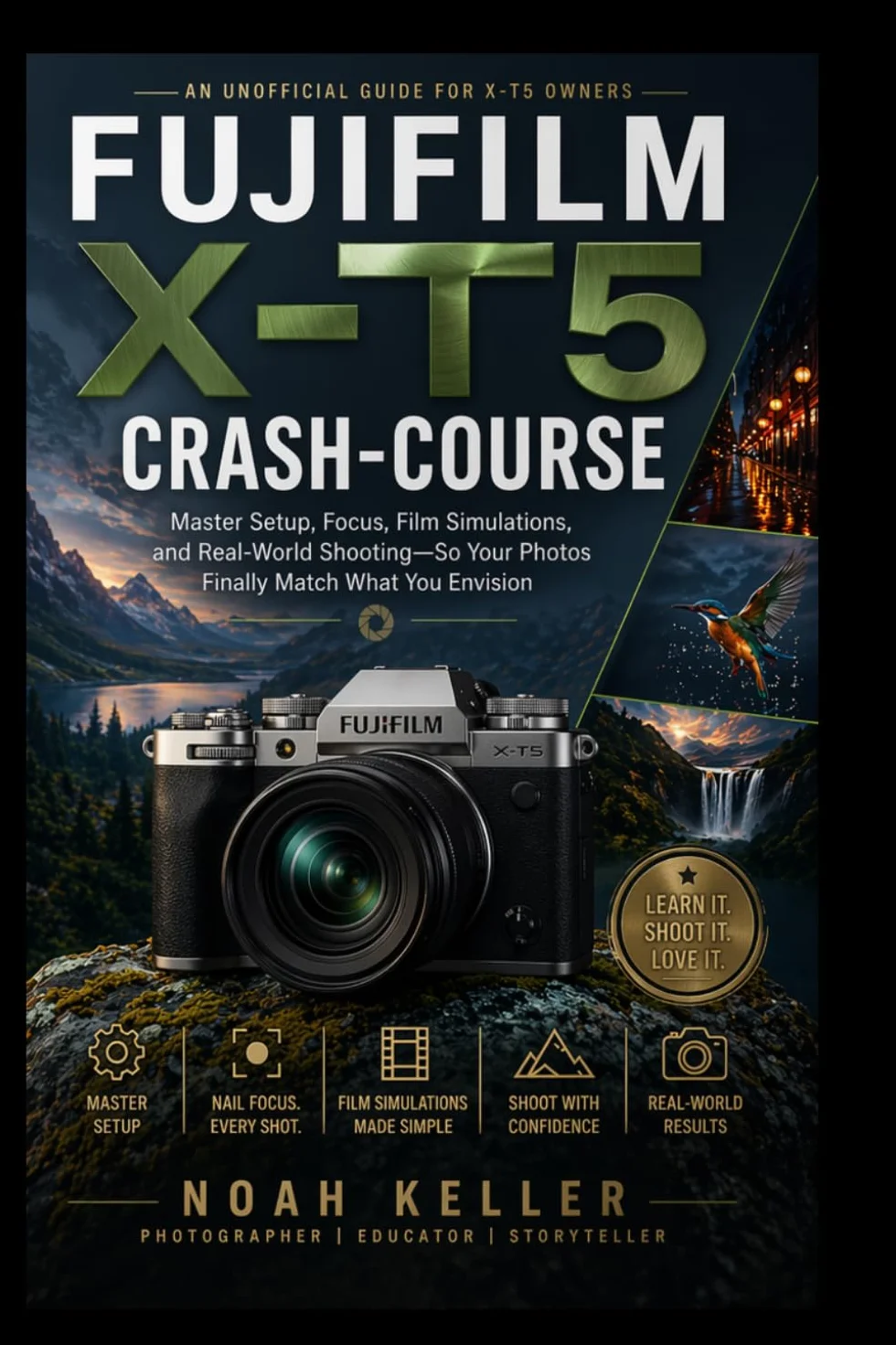 Fujifilm X‑T5 Crash‑Course: Master Setup, Focus, Film Simulations, and Real‑World Shooting—So Your Photos Finally Match What You Envision
