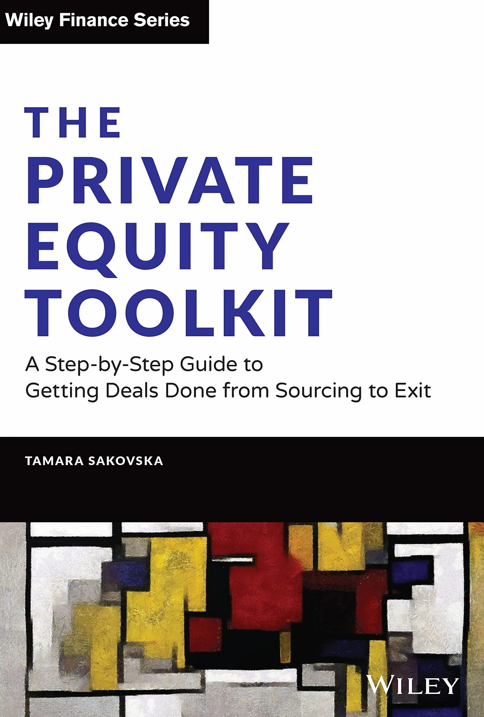 The Private Equity Toolkit: A Step-By-Step Guide to Getting Deals Done from Sourcing to Exit