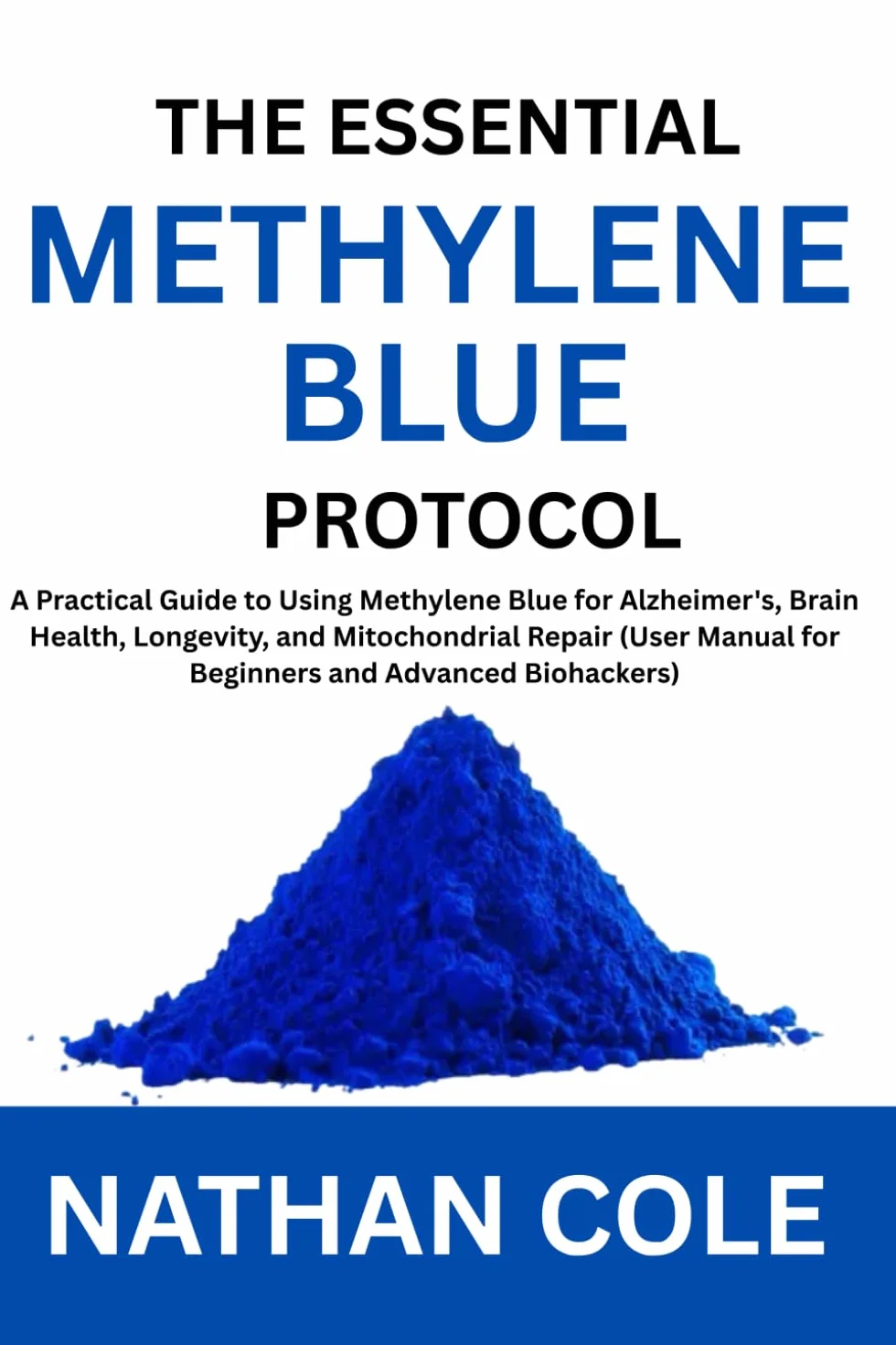 The Essential Methylene Blue Protocol: A Practical Guide to Using Methylene Blue for Alzheimer's, Brain Health, Longevity, and Mitochondrial Repair (User Manual for Beginners and Advanced Biohackers)