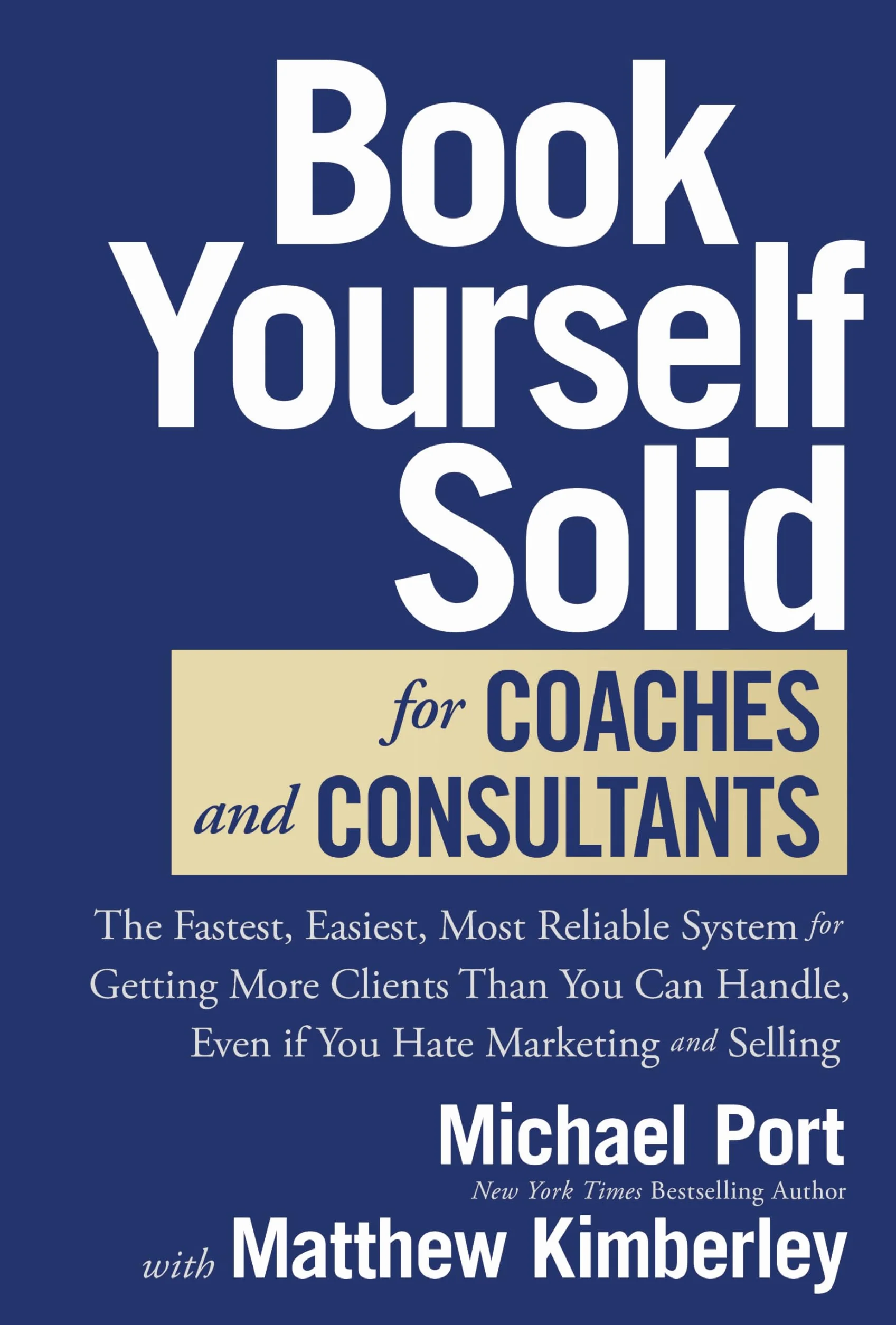 Book Yourself Solid for Coaches and Consultants: The Fastest, Easiest, Most Reliable System for Getting More Clients Than You Can Handle, Even If You Hate Marketing and Selling