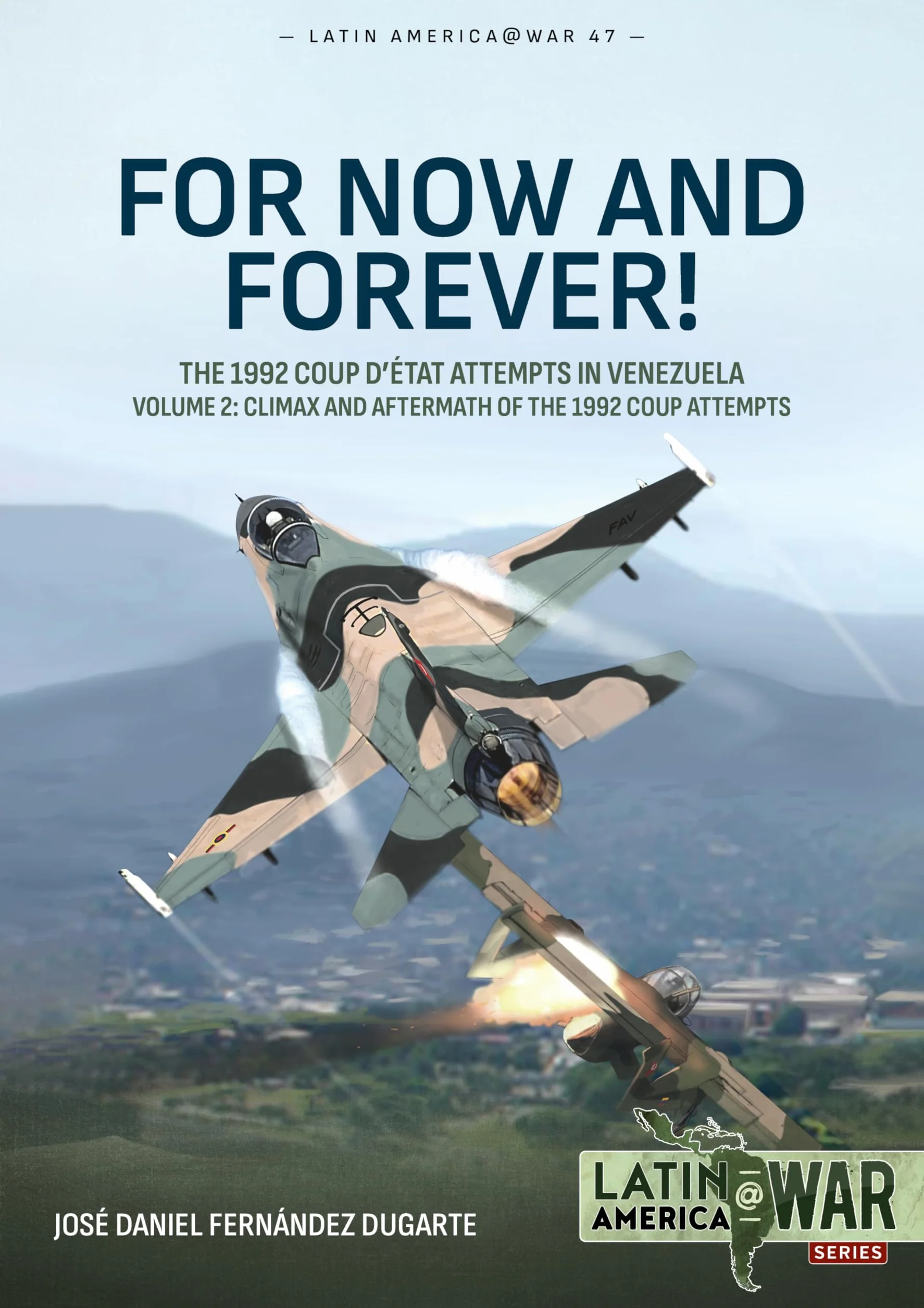 For Now and Forever!: The 1992 Coup d'Etat Attempts in Venezuela Volume 2. Climax and Aftermath of the 1992 Coup Attempts