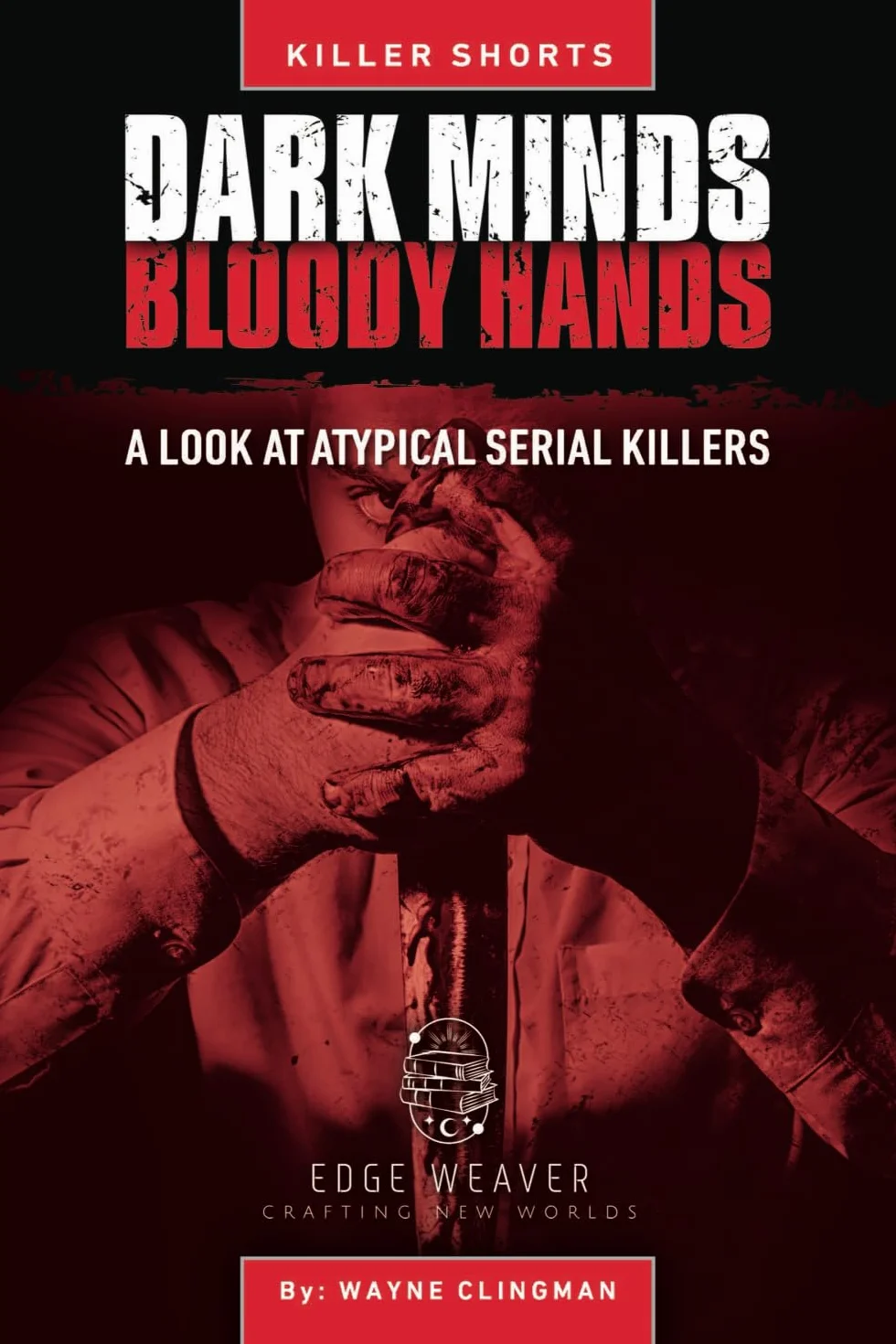 Dark Minds, Bloody Hands: A Look at Atypical Serial Killers