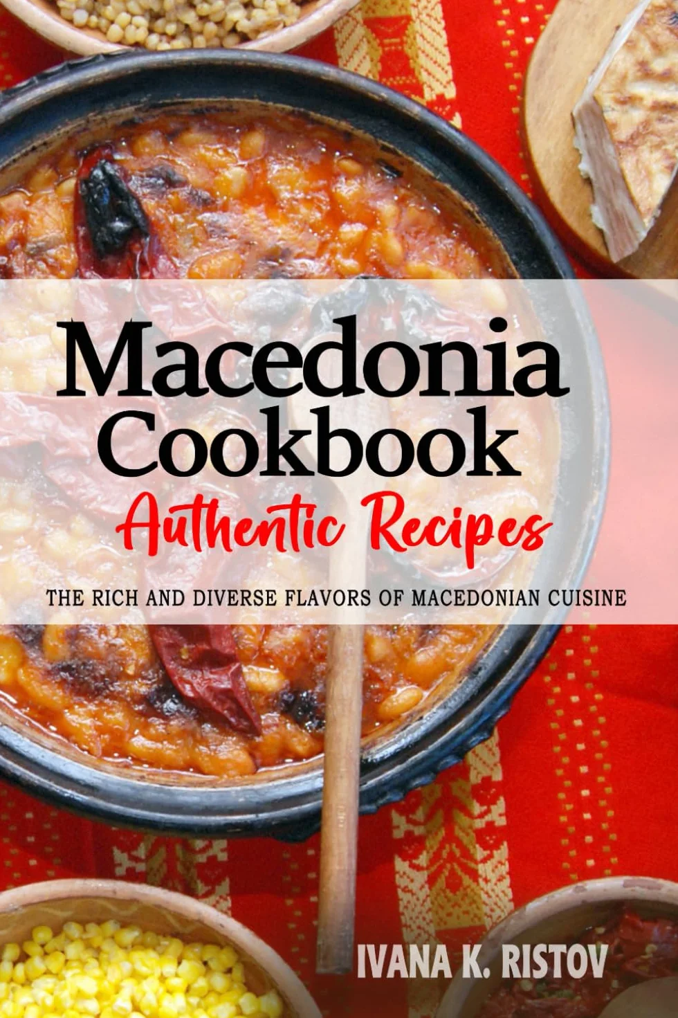 Macedonia Cookbook - Discover the Rich and Diverse Flavors of Macedonian Cuisine: The Collection of Traditional and Authentic Recipes from Macedonia Passed Down Through Generations