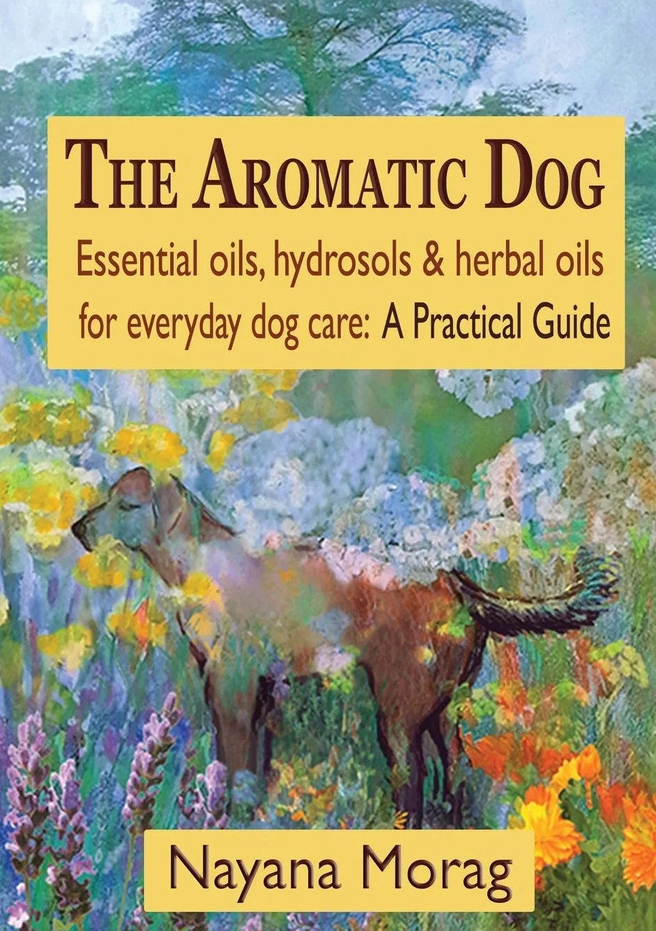 The Aromatic Dog - Essential oils, hydrosols, & herbal oils for everyday dog care: A Practical Guide