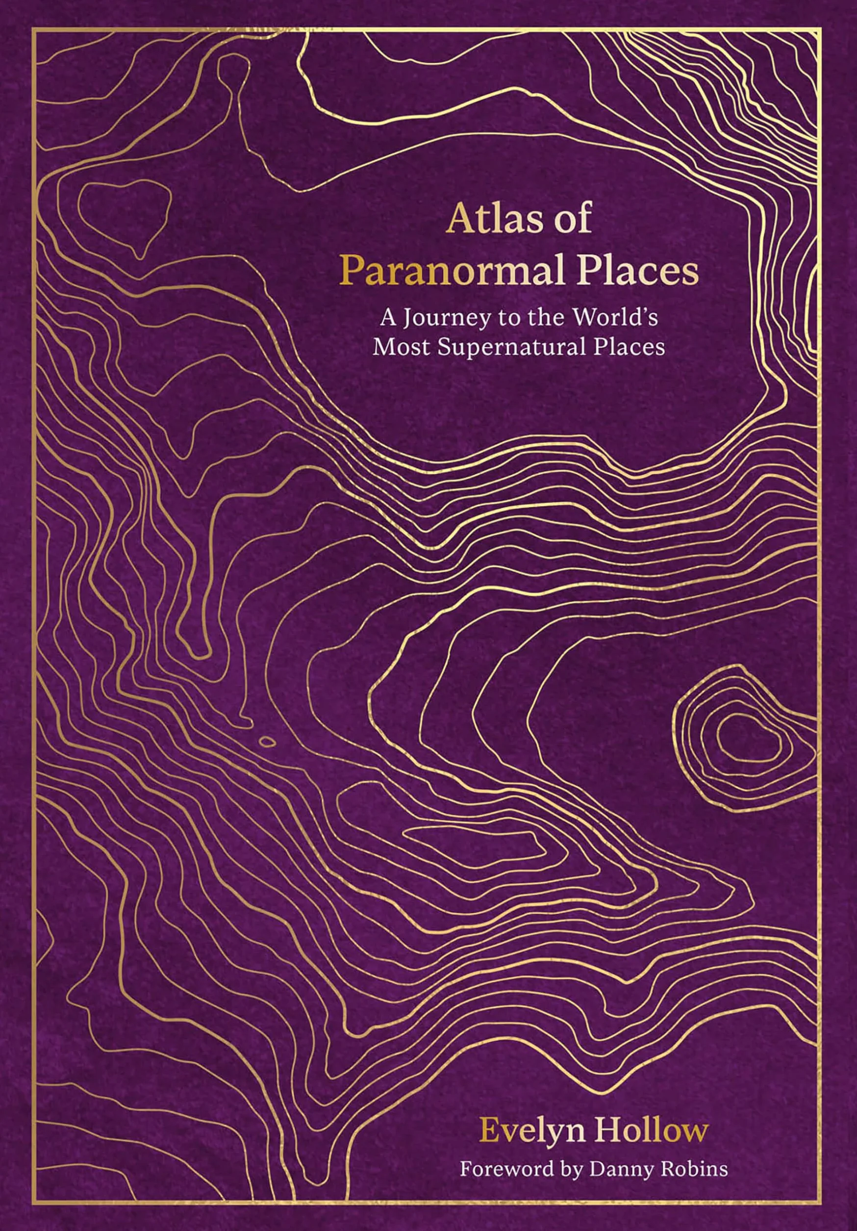 Atlas of Paranormal Places: A Journey to the World's Most Supernatural Places