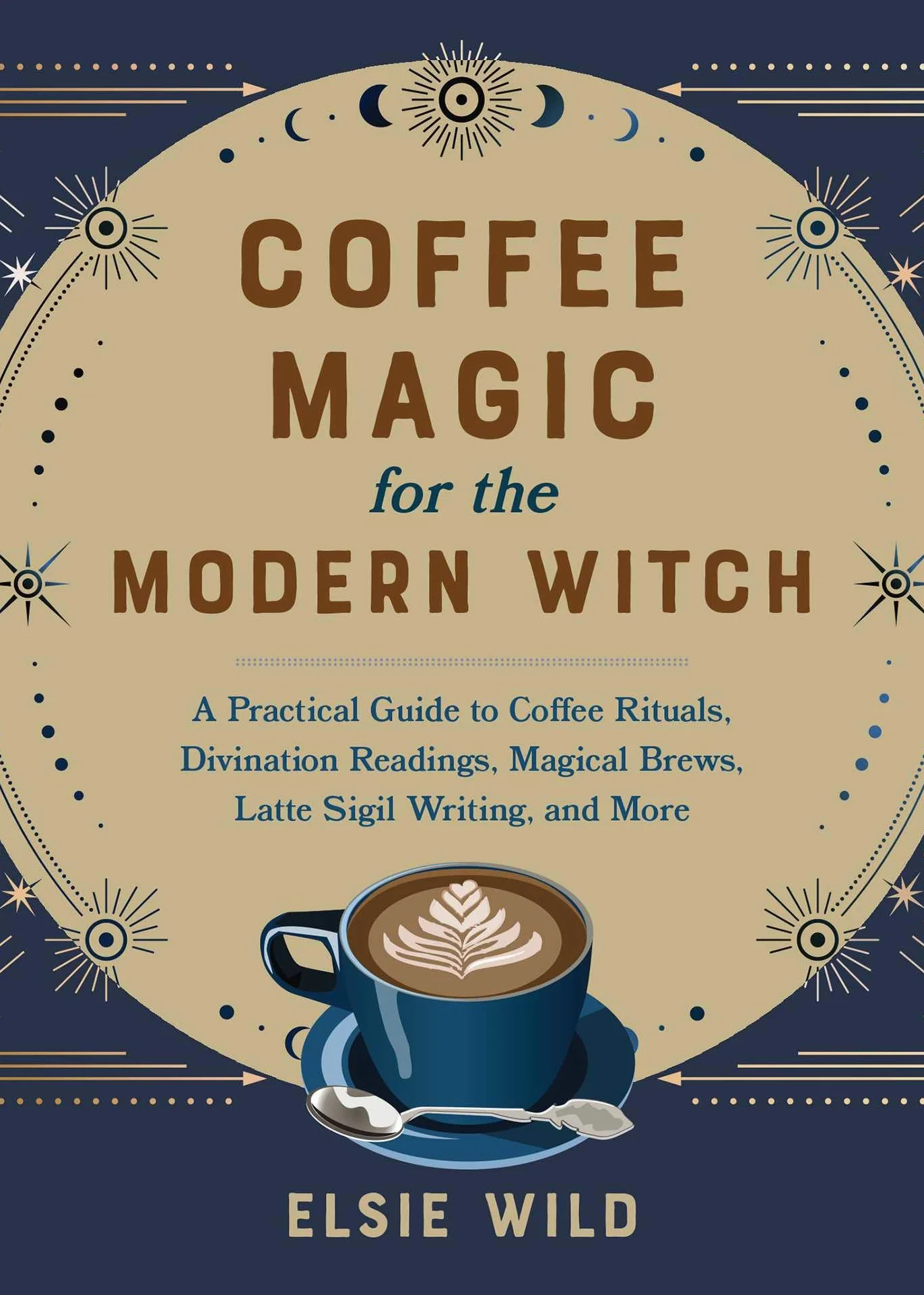 Coffee Magic for the Modern Witch: A Practical Guide to Coffee Rituals, Divination Readings, Magical Brews, Latte Sigil Writing, and More